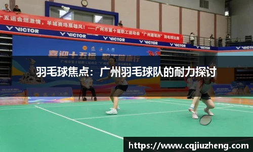 羽毛球焦点：广州羽毛球队的耐力探讨