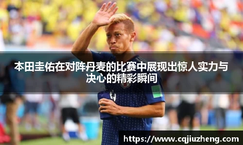 本田圭佑在对阵丹麦的比赛中展现出惊人实力与决心的精彩瞬间
