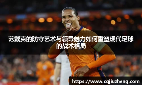 范戴克的防守艺术与领导魅力如何重塑现代足球的战术格局