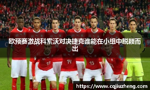 欧预赛激战科索沃对决捷克谁能在小组中脱颖而出