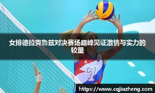 女排德拉克鲁兹对决赛场巅峰见证激情与实力的较量