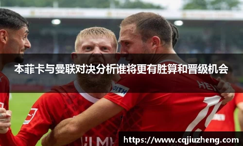 本菲卡与曼联对决分析谁将更有胜算和晋级机会
